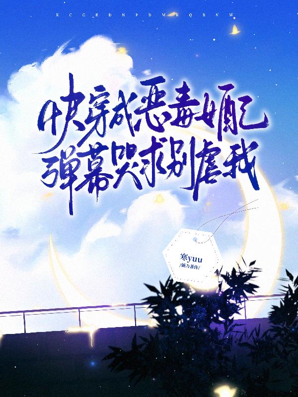 快穿成恶毒女配，弹幕哭求别虐我